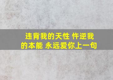 违背我的天性 忤逆我的本能 永远爱你上一句